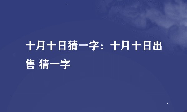 十月十日猜一字：十月十日出售 猜一字