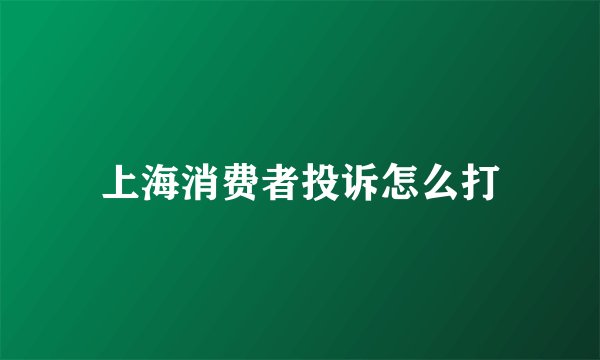 上海消费者投诉怎么打