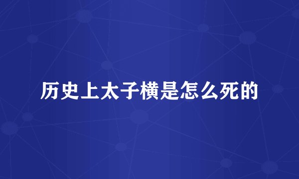 历史上太子横是怎么死的