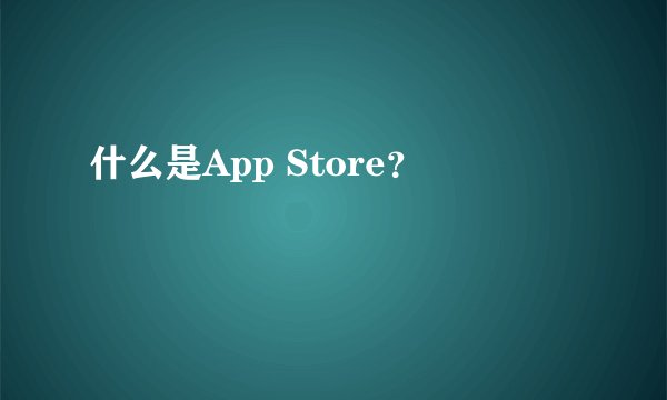 什么是App Store？