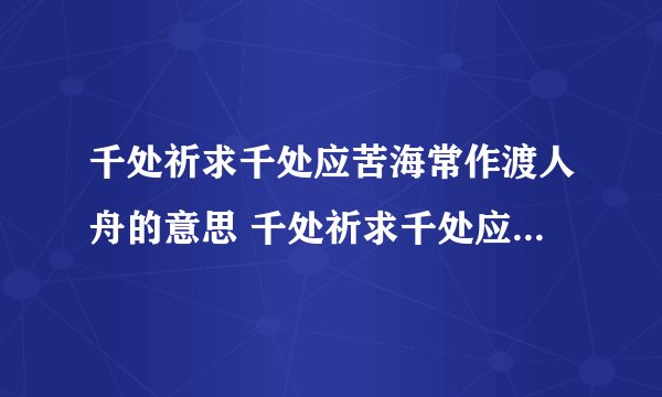 千处祈求千处应苦海常作渡人舟的意思 千处祈求千处应苦海常作渡人舟的含义