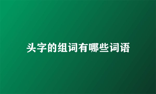 头字的组词有哪些词语