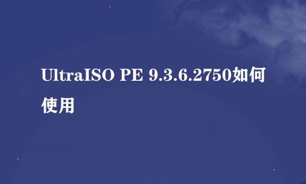 UltraISO PE 9.3.6.2750如何使用