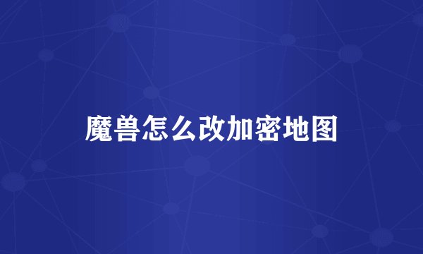 魔兽怎么改加密地图