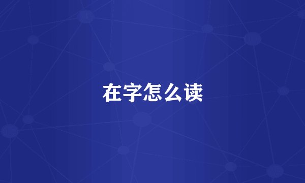 在字怎么读