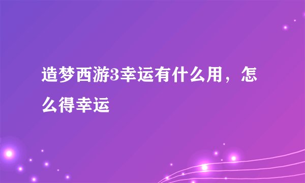 造梦西游3幸运有什么用，怎么得幸运