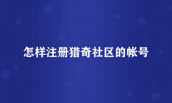怎样注册猎奇社区的帐号