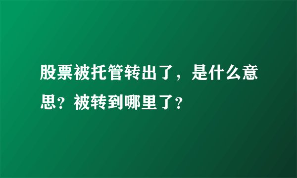股票被托管转出了，是什么意思？被转到哪里了？