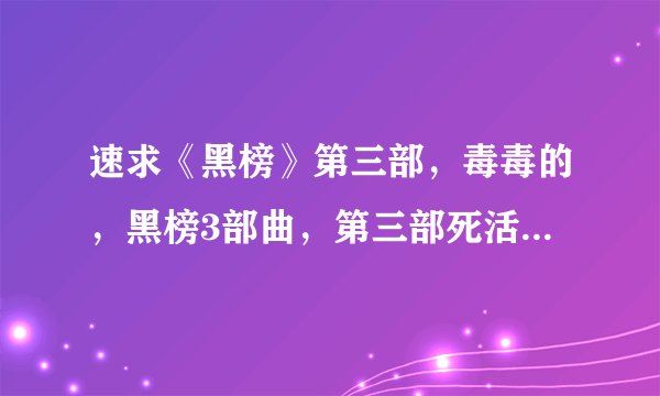 速求《黑榜》第三部，毒毒的，黑榜3部曲，第三部死活找不到了。。。。