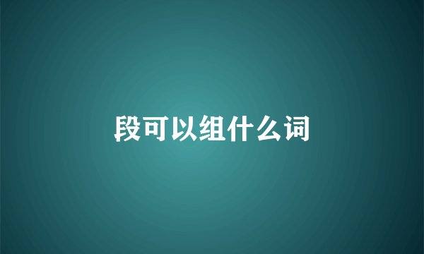 段可以组什么词