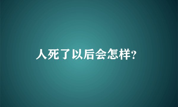 人死了以后会怎样？