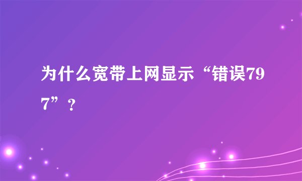 为什么宽带上网显示“错误797”？