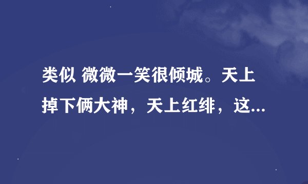 类似 微微一笑很倾城。天上掉下俩大神，天上红绯，这样的网游言情小说，介绍几本，能带点介绍就更好了