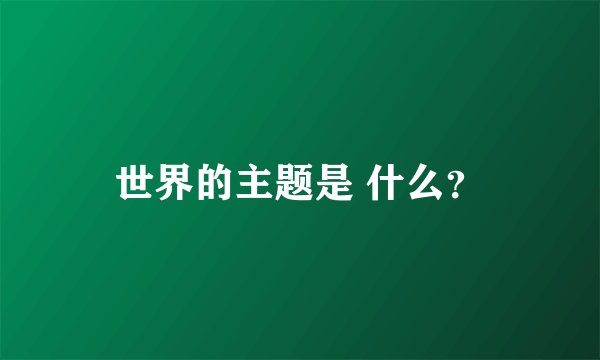 世界的主题是 什么？