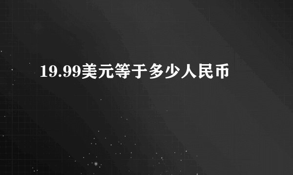 19.99美元等于多少人民币
