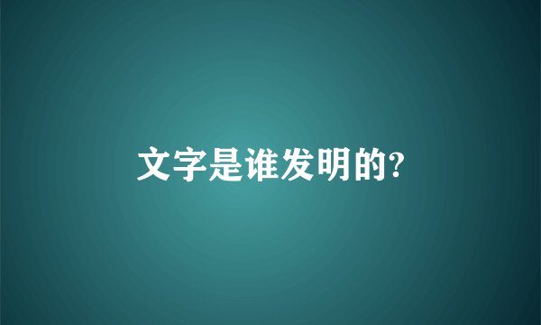 文字是谁发明的?