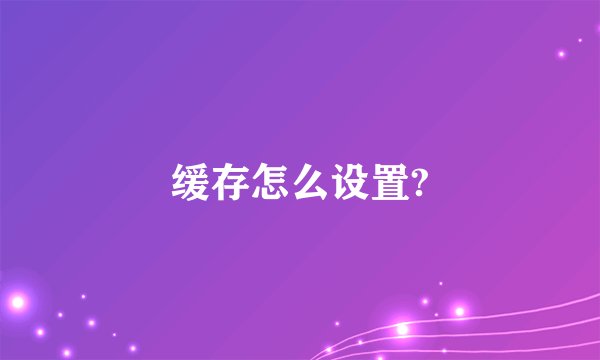 缓存怎么设置?