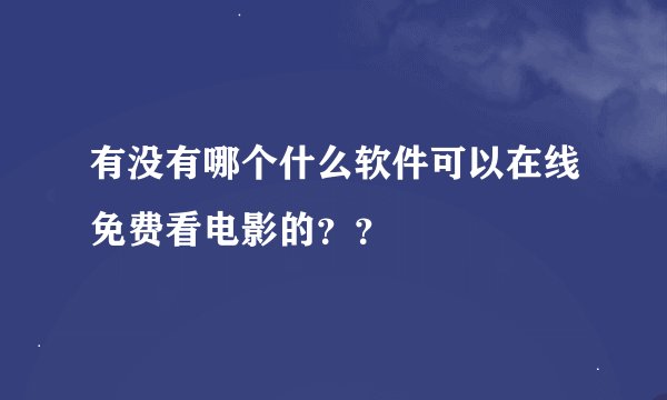 有没有哪个什么软件可以在线免费看电影的？？