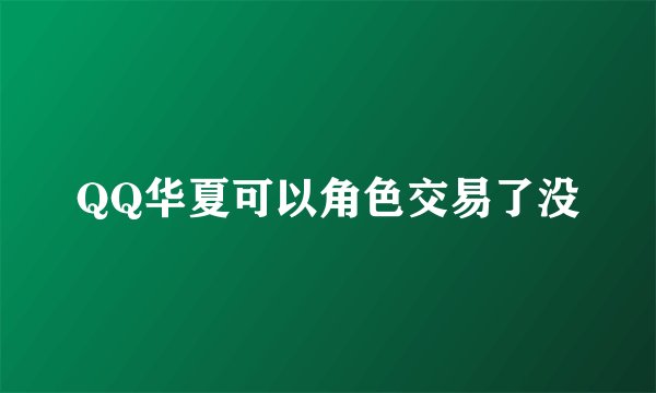 QQ华夏可以角色交易了没