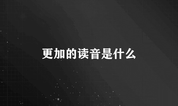 更加的读音是什么