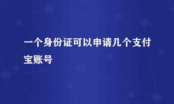 一个身份证可以申请几个支付宝账号