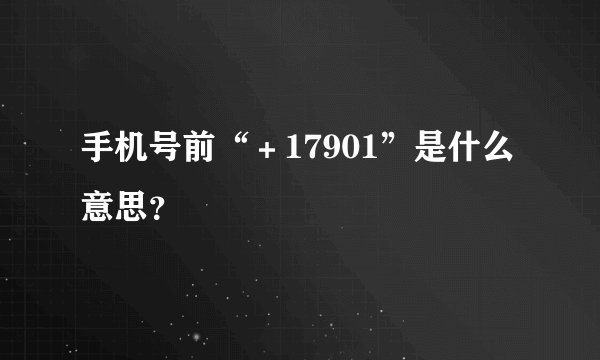 手机号前“＋17901”是什么意思？
