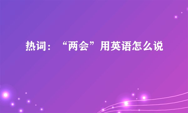 热词：“两会”用英语怎么说