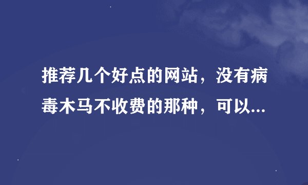 推荐几个好点的网站，没有病毒木马不收费的那种，可以免费下载“电影”的！