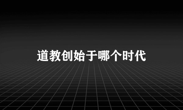 道教创始于哪个时代