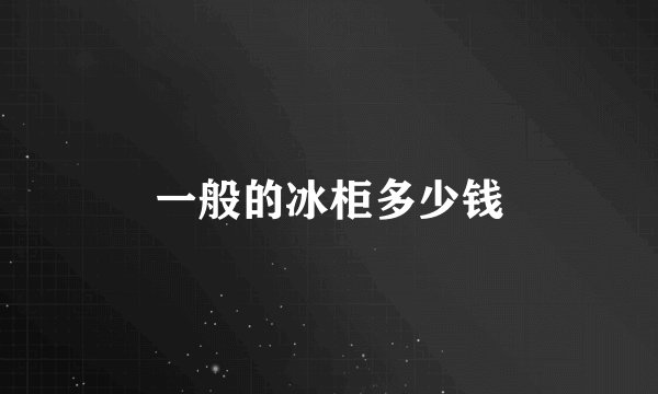 一般的冰柜多少钱