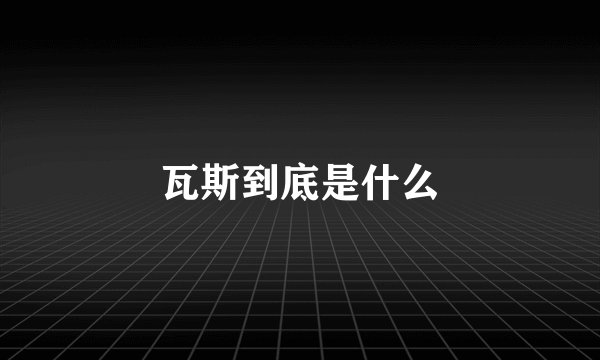 瓦斯到底是什么