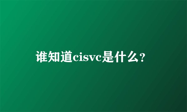 谁知道cisvc是什么？