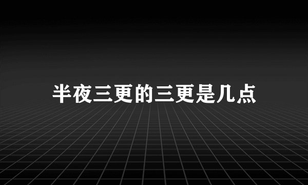 半夜三更的三更是几点