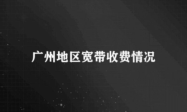 广州地区宽带收费情况