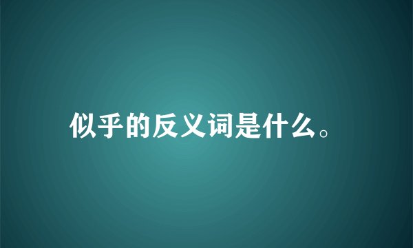 似乎的反义词是什么。