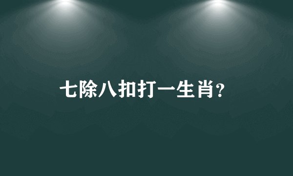 七除八扣打一生肖？