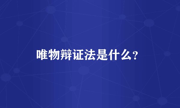 唯物辩证法是什么？