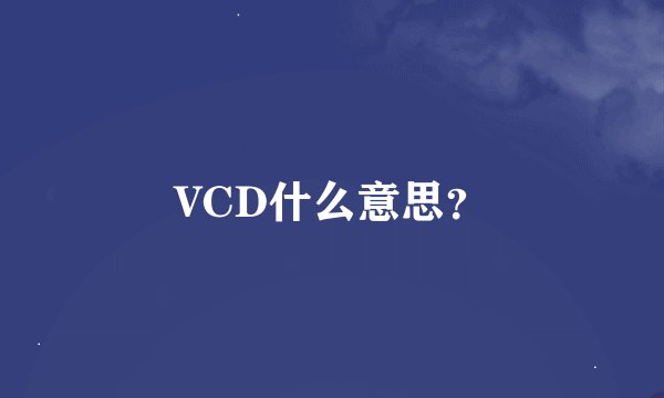VCD什么意思？
