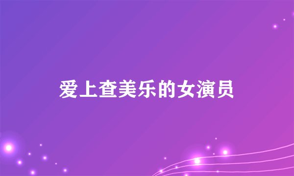 爱上查美乐的女演员