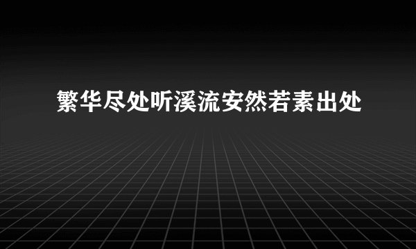 繁华尽处听溪流安然若素出处
