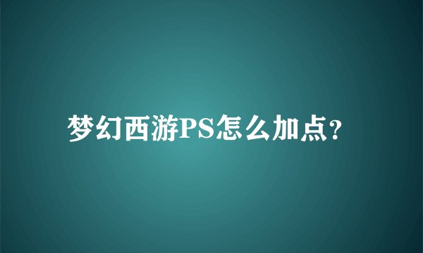 梦幻西游PS怎么加点？