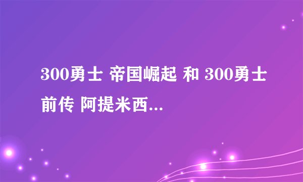 300勇士 帝国崛起 和 300勇士前传 阿提米西亚之战 是同一部电影吗？