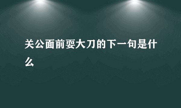 关公面前耍大刀的下一句是什么