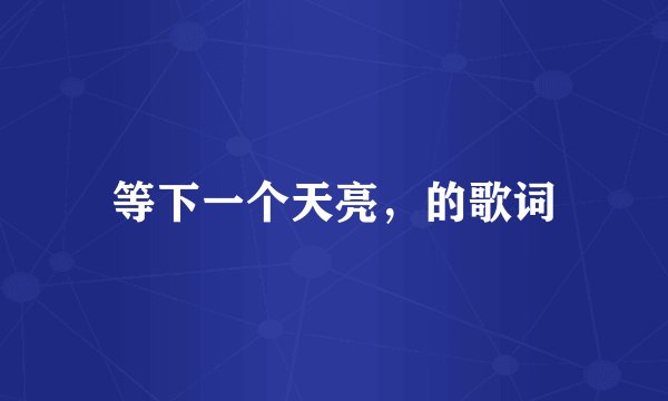 等下一个天亮，的歌词