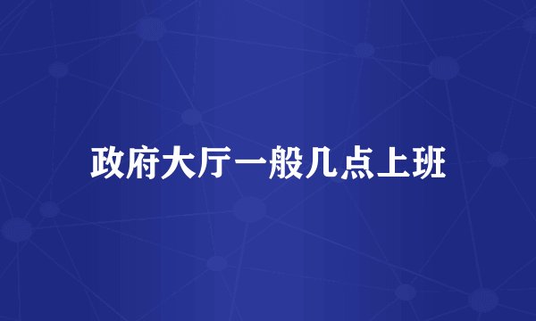 政府大厅一般几点上班