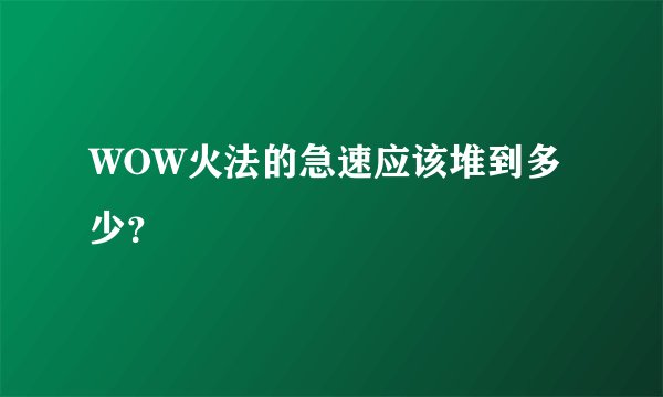 WOW火法的急速应该堆到多少？