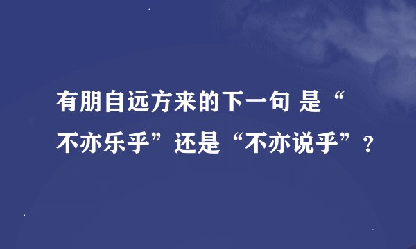 有朋自远方来的下一句 是“不亦乐乎”还是“不亦说乎”？