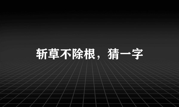 斩草不除根，猜一字