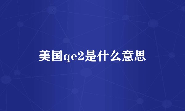 美国qe2是什么意思