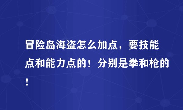 冒险岛海盗怎么加点，要技能点和能力点的！分别是拳和枪的！